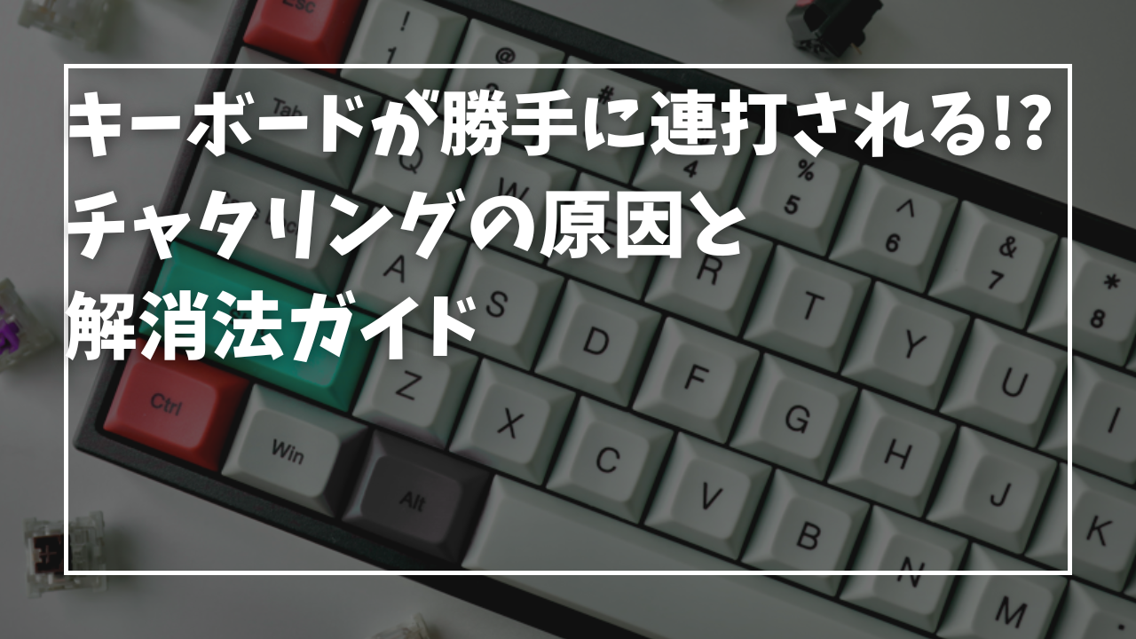キーボードが勝手に連打される!? チャタリングの原因と解消法ガイド